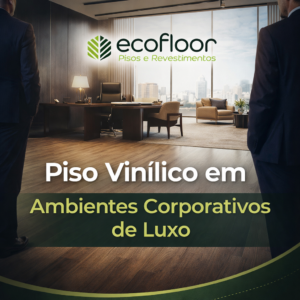 Piso Vinílico em Ambientes Corporativos de Luxo